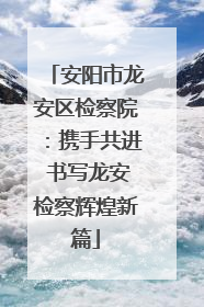 安阳市龙安区检察院：携手共进 书写龙安检察辉煌新篇