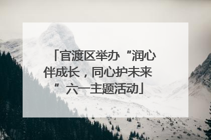 官渡区举办“润心伴成长，同心护未来”六一主题活动