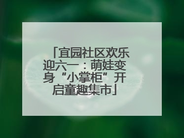 宜园社区欢乐迎六一：萌娃变身“小掌柜”开启童趣集市