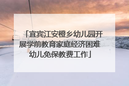 宜宾江安橙乡幼儿园开展学前教育家庭经济困难幼儿免保教费工作