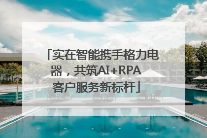 实在智能携手格力电器，共筑AI+RPA客户服务新标杆