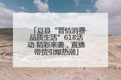 夏县“晋情消费·品质生活”618活动 精彩来袭，直播带货引爆热潮
