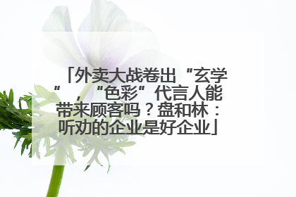 外卖大战卷出“玄学”，“色彩”代言人能带来顾客吗？盘和林：听劝的企业是好企业