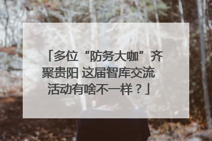 多位“防务大咖”齐聚贵阳 这届智库交流活动有啥不一样？