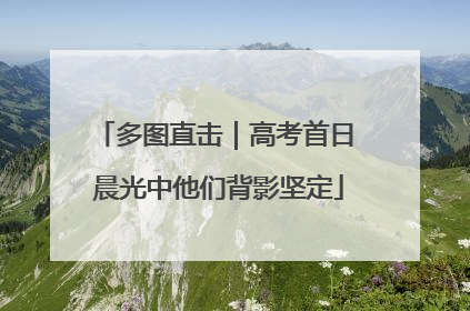 多图直击｜高考首日 晨光中他们背影坚定