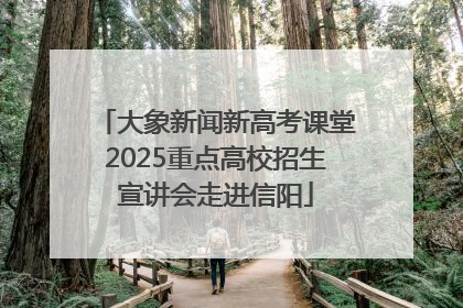 大象新闻新高考课堂2025重点高校招生宣讲会走进信阳
