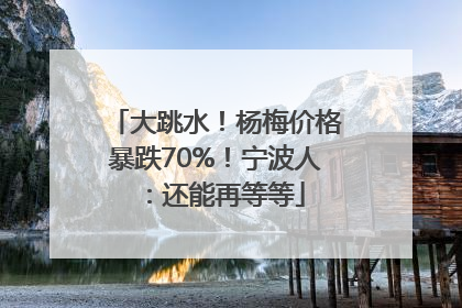 大跳水！杨梅价格暴跌70%！宁波人：还能再等等