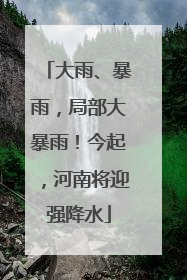 大雨、暴雨，局部大暴雨！今起，河南将迎强降水
