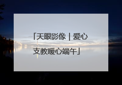天眼影像｜爱心支教暖心端午