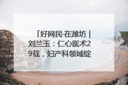 好网民·在潍坊｜刘兰玉：仁心医术29载，妇产科领域绽放医者光芒