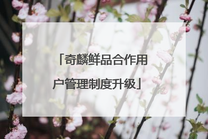奇麟鲜品合作用户管理制度升级
