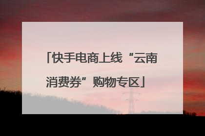 快手电商上线“云南消费券”购物专区