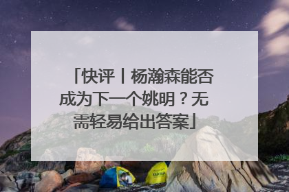 快评丨杨瀚森能否成为下一个姚明？无需轻易给出答案