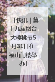 快讯｜第十九届烟台大樱桃节5月31日在福山门楼举办