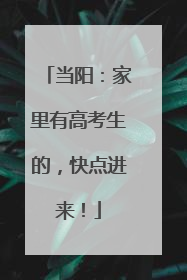 当阳：家里有高考生的，快点进来！