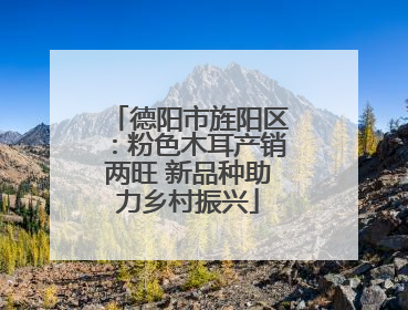 德阳市旌阳区：粉色木耳产销两旺 新品种助力乡村振兴