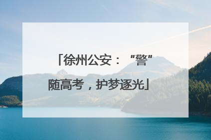 徐州公安：“警”随高考，护梦逐光