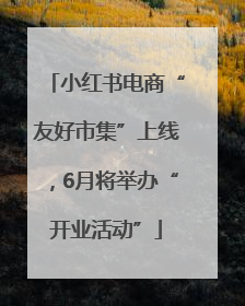 小红书电商“友好市集”上线，6月将举办“开业活动”