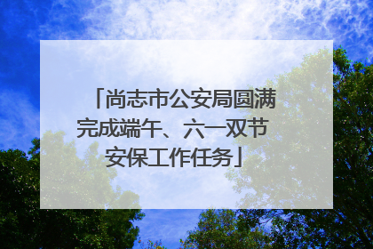 尚志市公安局圆满完成端午、六一双节安保工作任务