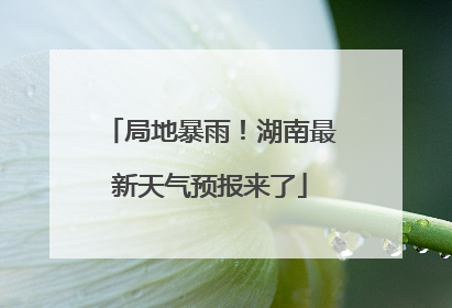 局地暴雨！湖南最新天气预报来了