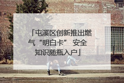 屯溪区创新推出燃气“明白卡” 安全知识随瓶入户