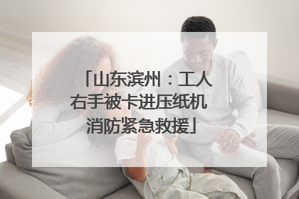 山东滨州：工人右手被卡进压纸机 消防紧急救援