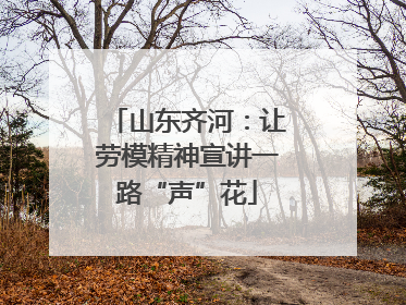 山东齐河：让劳模精神宣讲一路“声”花