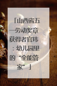 山西省五一劳动奖章获得者官玮：幼儿园里的“全能管家”