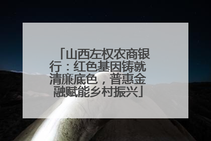 山西左权农商银行：红色基因铸就清廉底色，普惠金融赋能乡村振兴