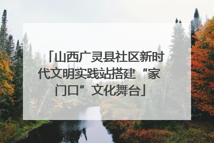 山西广灵县社区新时代文明实践站搭建“家门口”文化舞台