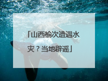 山西榆次遭遇水灾？当地辟谣