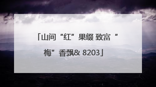 山间“红”果缀 致富“梅”香飘& 8203