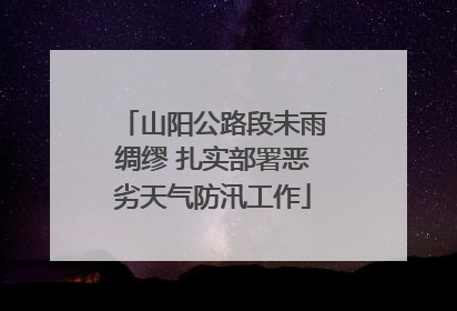 山阳公路段未雨绸缪 扎实部署恶劣天气防汛工作