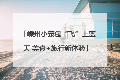 嵊州小笼包“飞”上蓝天 美食+旅行新体验