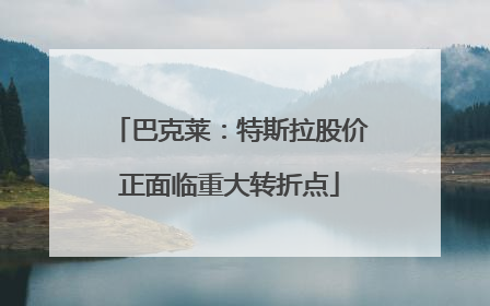 巴克莱：特斯拉股价正面临重大转折点