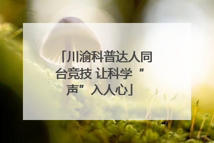川渝科普达人同台竞技 让科学“声”入人心