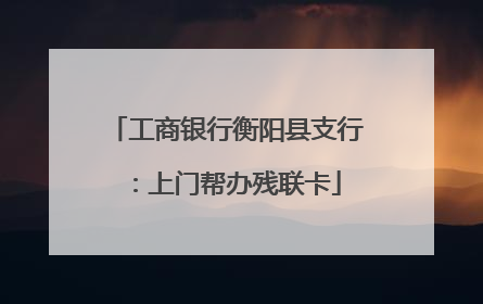 工商银行衡阳县支行：上门帮办残联卡