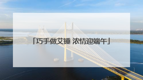 巧手做艾锤 浓情迎端午