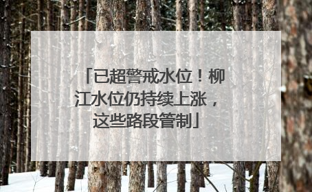 已超警戒水位！柳江水位仍持续上涨，这些路段管制