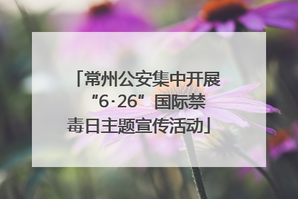 常州公安集中开展“6･26”国际禁毒日主题宣传活动