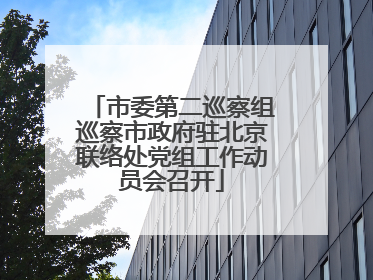市委第二巡察组巡察市政府驻北京联络处党组工作动员会召开
