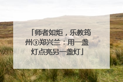 师者如炬，乐教筠州③郑兴兰：用一盏灯点亮另一盏灯