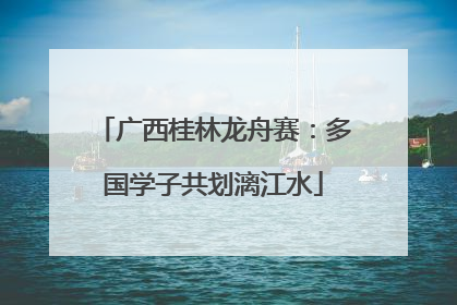 广西桂林龙舟赛：多国学子共划漓江水