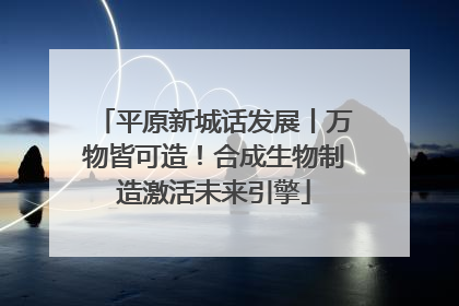 平原新城话发展丨万物皆可造！合成生物制造激活未来引擎