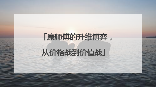 康师傅的升维博弈，从价格战到价值战