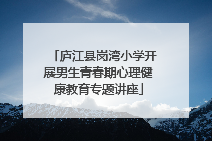 庐江县岗湾小学开展男生青春期心理健康教育专题讲座