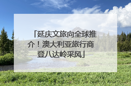 延庆文旅向全球推介！澳大利亚旅行商登八达岭采风