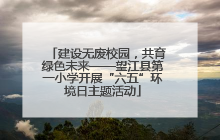 建设无废校园，共育绿色未来——望江县第一小学开展“六五”环境日主题活动