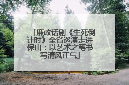 廉政话剧《生死倒计时》全省巡演走进保山：以艺术之笔书写清风正气