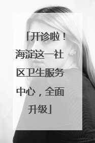 开诊啦！海淀这一社区卫生服务中心，全面升级